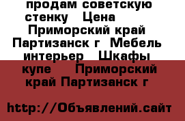 продам советскую стенку › Цена ­ 500 - Приморский край, Партизанск г. Мебель, интерьер » Шкафы, купе   . Приморский край,Партизанск г.